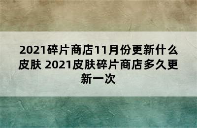 2021碎片商店11月份更新什么皮肤 2021皮肤碎片商店多久更新一次